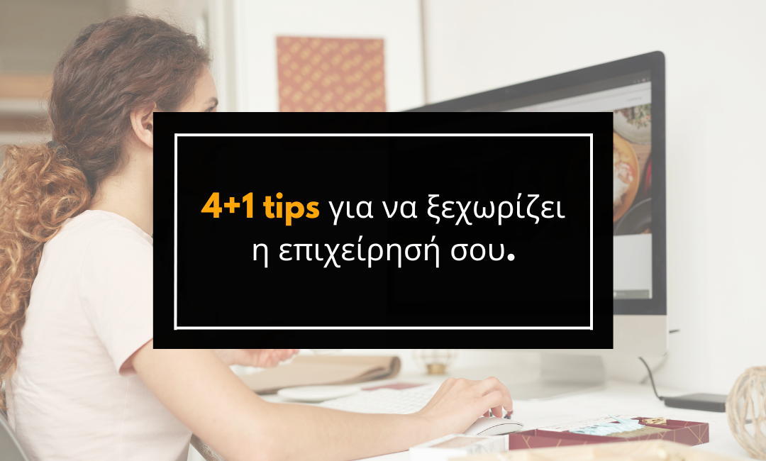 4+1 tips για να ξεχωρίζει η επιχείρησή σου.