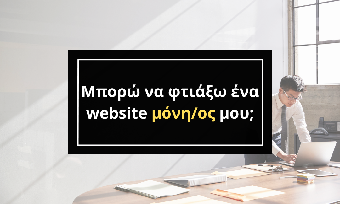 Μπορώ να φτιάξω ένα website μόνη/ος μου;