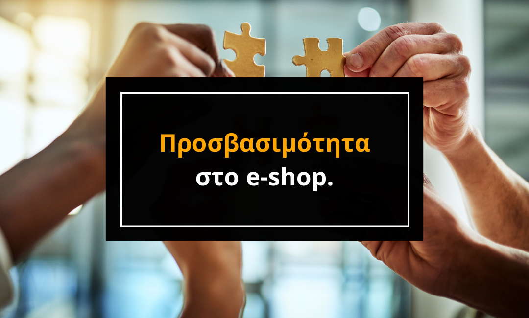 Προσβασιμότητα στο e-shop - φροντίζοντας για κάθε επισκέπτη.