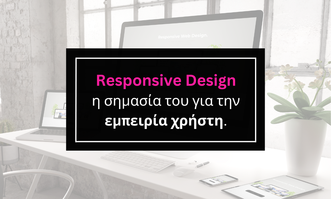 Responsive Design και η σημασία του για την εμπειρία χρήστη.