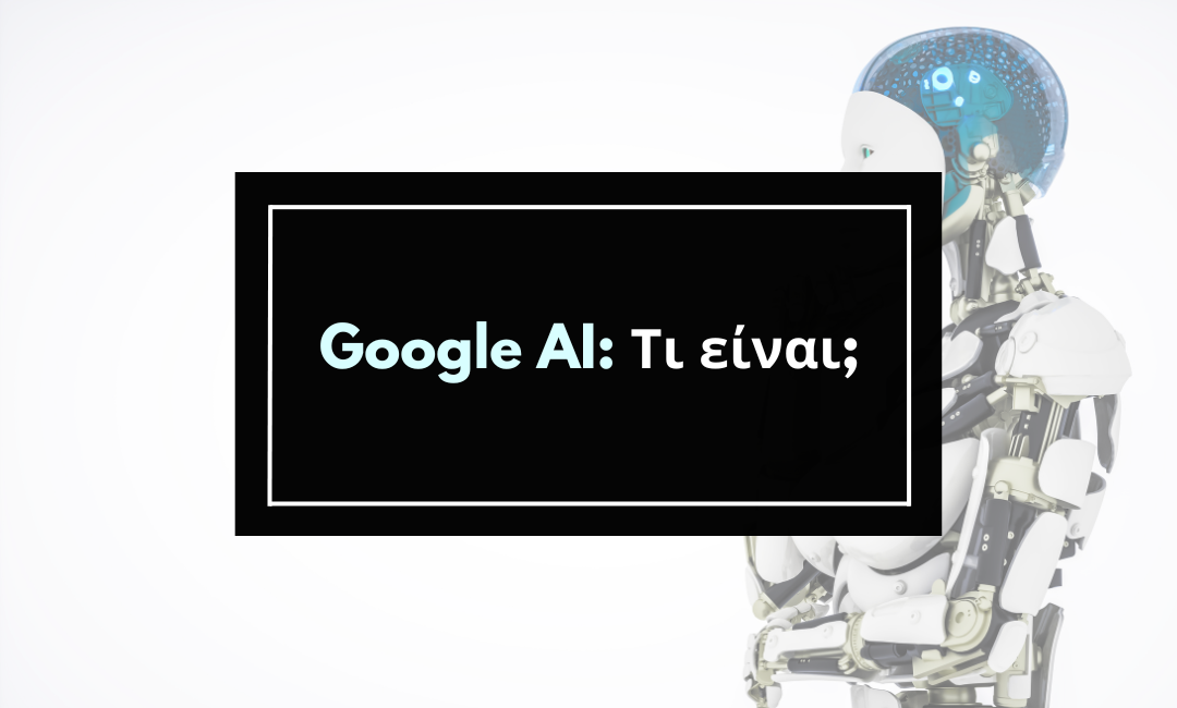 Η νέα εποχή της Google. Τι είναι το AI;