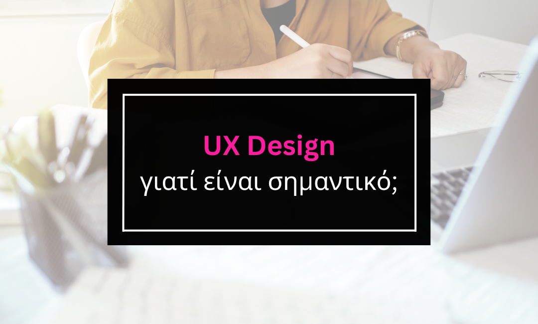 Τι είναι το UX Design και γιατί είναι σημαντικό;